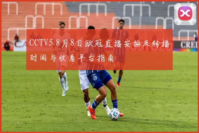 CCTV5 8月8日欧冠直播安排及转播时间与收看平台指南