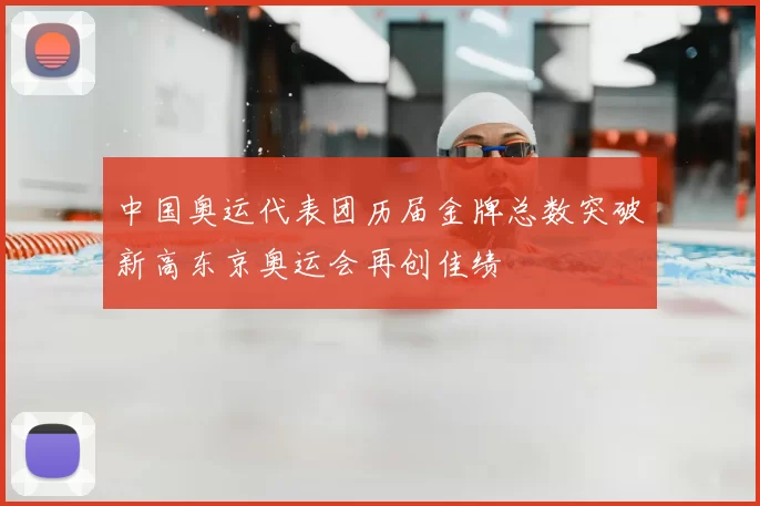 中国奥运代表团历届金牌总数突破新高东京奥运会再创佳绩