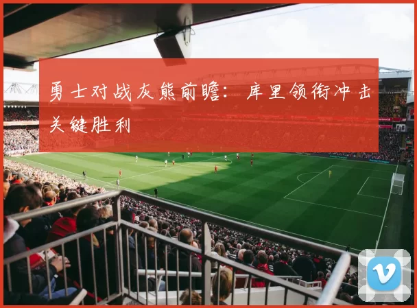 勇士对战灰熊前瞻：库里领衔冲击关键胜利