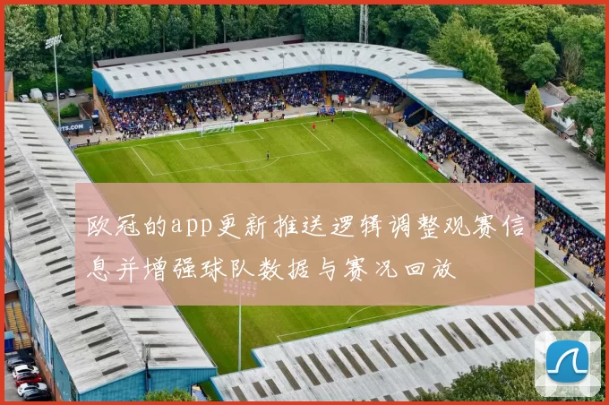 欧冠的app更新推送逻辑调整观赛信息并增强球队数据与赛况回放