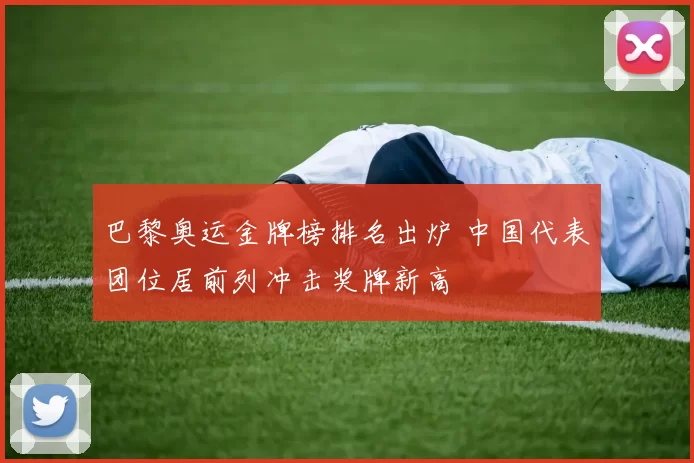 巴黎奥运金牌榜排名出炉 中国代表团位居前列冲击奖牌新高