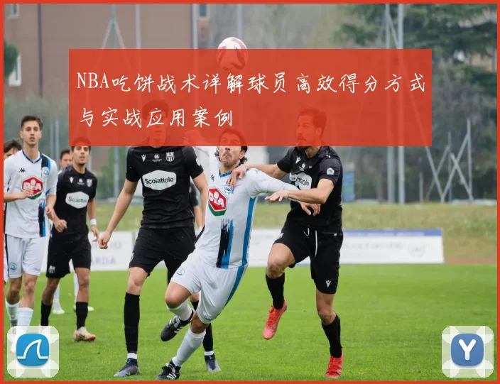 NBA吃饼战术详解球员高效得分方式与实战应用案例