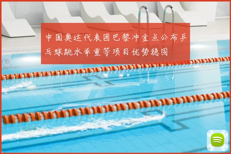 中国奥运代表团巴黎冲金点公布乒乓球跳水举重等项目优势稳固