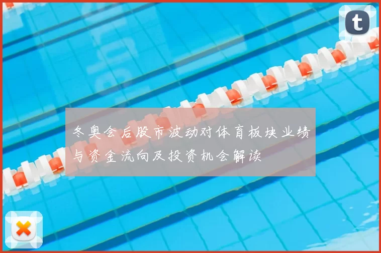 冬奥会后股市波动对体育板块业绩与资金流向及投资机会解读