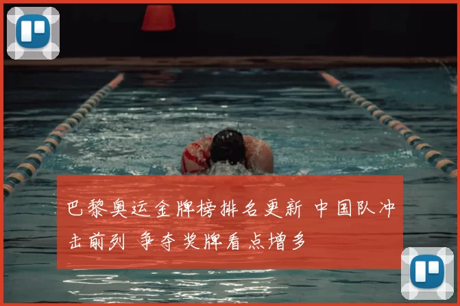 巴黎奥运金牌榜排名更新 中国队冲击前列 争夺奖牌看点增多