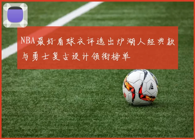 NBA最好看球衣评选出炉湖人经典款与勇士复古设计领衔榜单