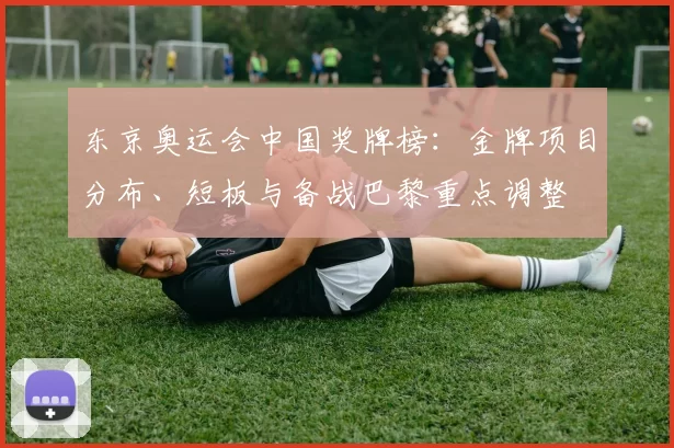 东京奥运会中国奖牌榜：金牌项目分布、短板与备战巴黎重点调整