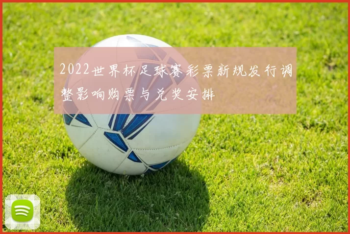 2022世界杯足球赛彩票新规发行调整影响购票与兑奖安排