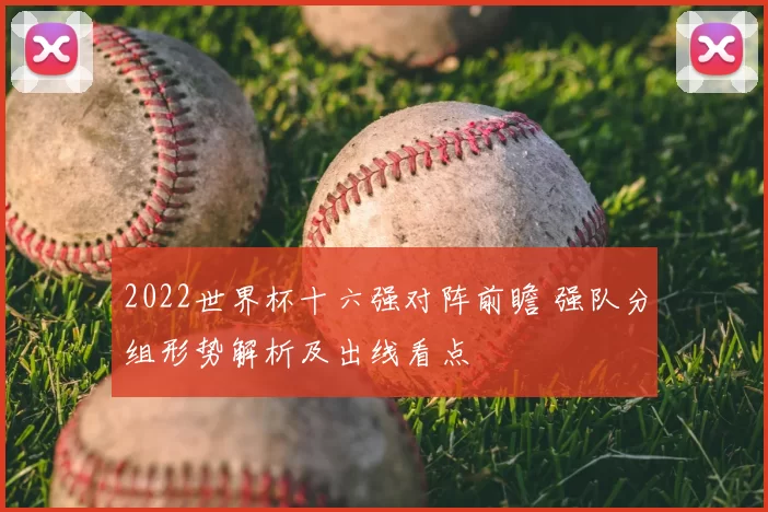 2022世界杯十六强对阵前瞻 强队分组形势解析及出线看点
