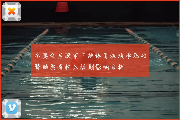 冬奥会后股市下跌体育板块承压对赞助票务收入短期影响分析