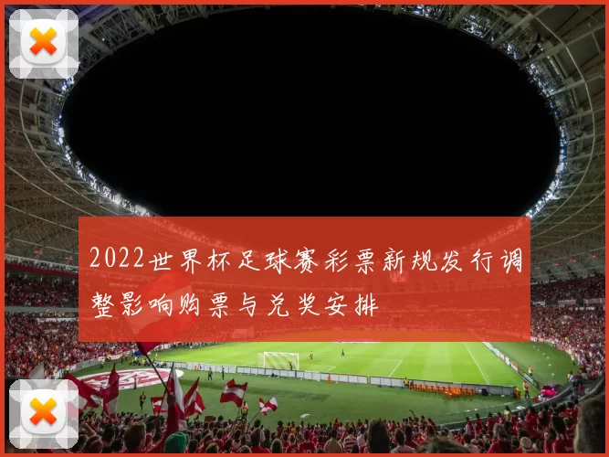 2022世界杯足球赛彩票新规发行调整影响购票与兑奖安排