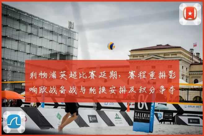 利物浦英超比赛延期,赛程重排影响欧战备战与轮换安排及积分争夺