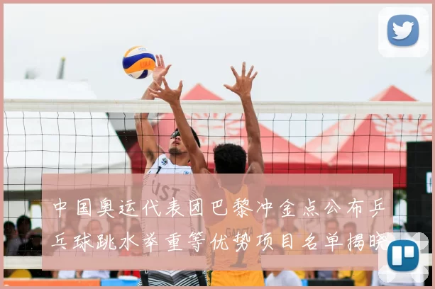 中国奥运代表团巴黎冲金点公布乒乓球跳水举重等优势项目名单揭晓