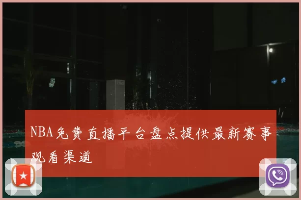 NBA免费直播平台盘点提供最新赛事观看渠道