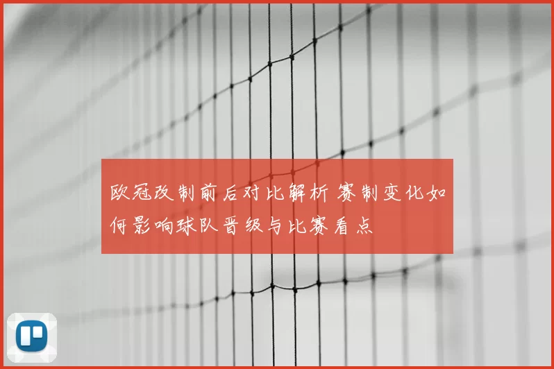 欧冠改制前后对比解析 赛制变化如何影响球队晋级与比赛看点