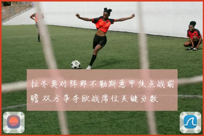 拉齐奥对阵那不勒斯意甲焦点战前瞻 双方争夺欧战席位关键分数