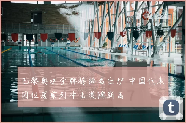 巴黎奥运金牌榜排名出炉 中国代表团位居前列冲击奖牌新高