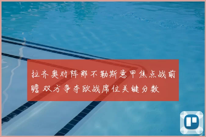 拉齐奥对阵那不勒斯意甲焦点战前瞻 双方争夺欧战席位关键分数