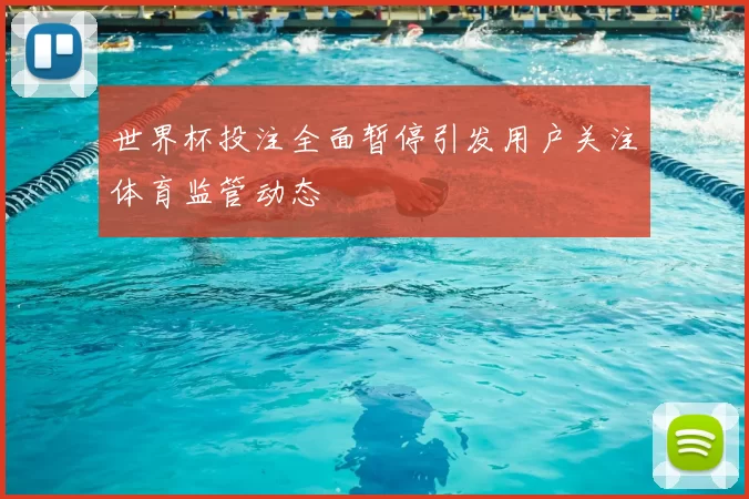 世界杯投注全面暂停引发用户关注体育监管动态