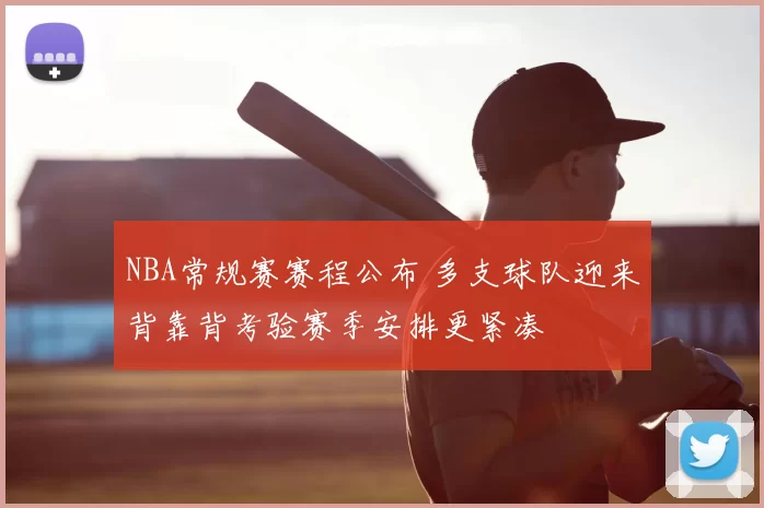 NBA常规赛赛程公布 多支球队迎来背靠背考验赛季安排更紧凑