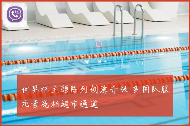 世界杯主题陈列创意升级 多国队服元素亮相超市通道