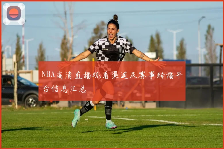 NBA高清直播观看渠道及赛事转播平台信息汇总