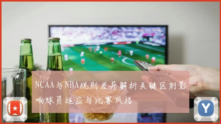 NCAA与NBA规则差异解析关键区别影响球员适应与比赛风格