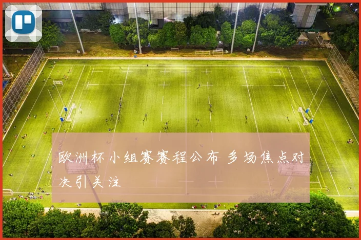 欧洲杯小组赛赛程公布 多场焦点对决引关注
