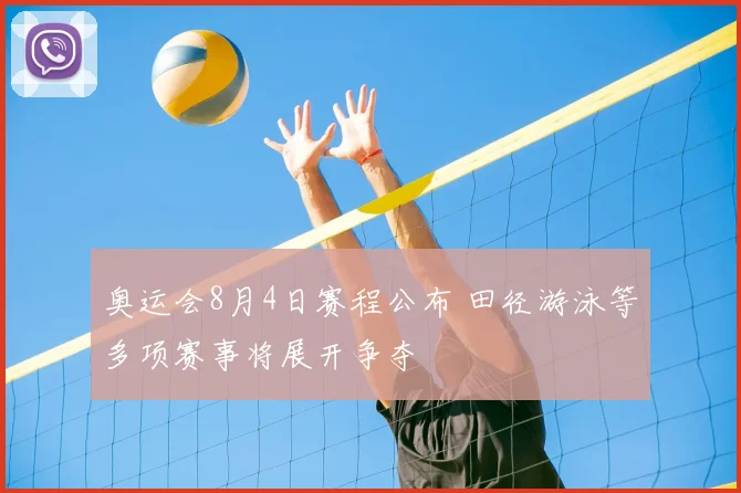 奥运会8月4日赛程公布 田径游泳等多项赛事将展开争夺