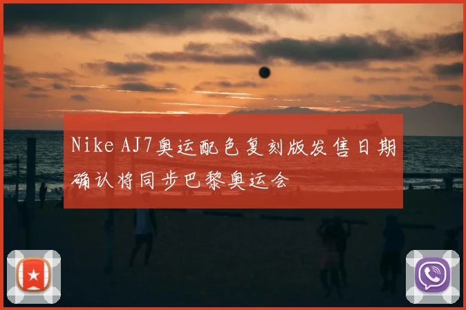 Nike AJ7奥运配色复刻版发售日期确认将同步巴黎奥运会