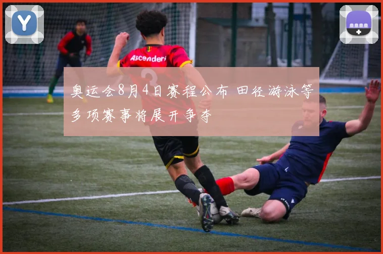 奥运会8月4日赛程公布 田径游泳等多项赛事将展开争夺