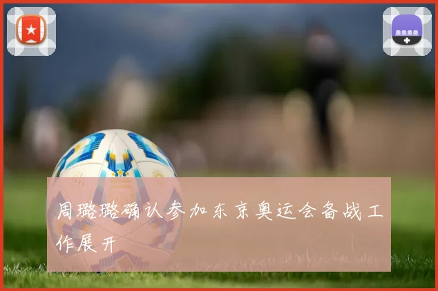 周璐璐确认参加东京奥运会备战工作展开